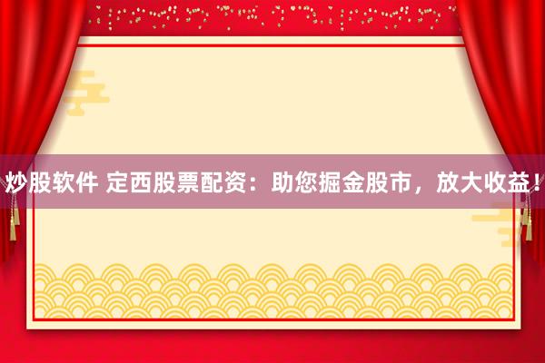 炒股软件 定西股票配资：助您掘金股市，放大收益！