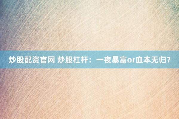炒股配资官网 炒股杠杆：一夜暴富or血本无归？