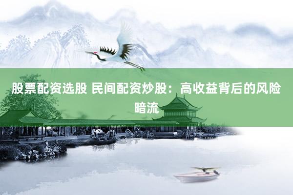 股票配资选股 民间配资炒股：高收益背后的风险暗流