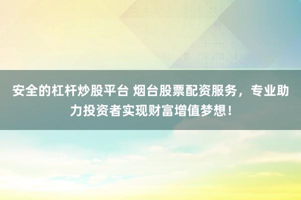 安全的杠杆炒股平台 烟台股票配资服务，专业助力投资者实现财富增值梦想！