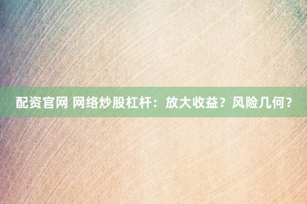 配资官网 网络炒股杠杆：放大收益？风险几何？