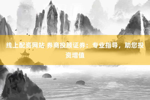 线上配资网站 券商投顾证券：专业指导，助您投资增值
