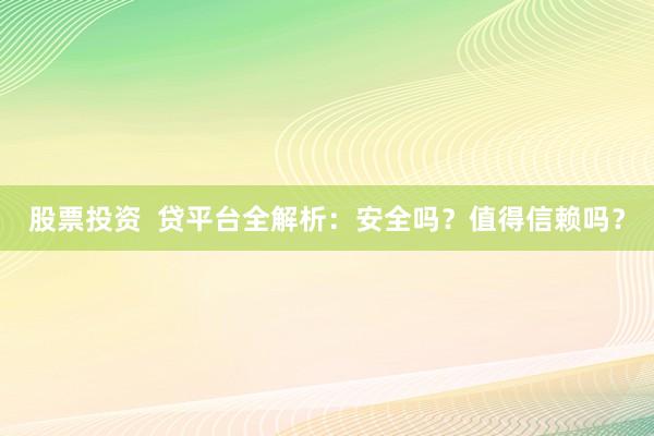 股票投资  贷平台全解析：安全吗？值得信赖吗？