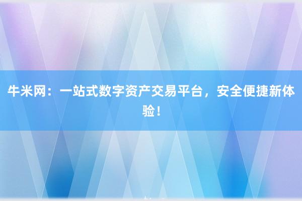 牛米网：一站式数字资产交易平台，安全便捷新体验！