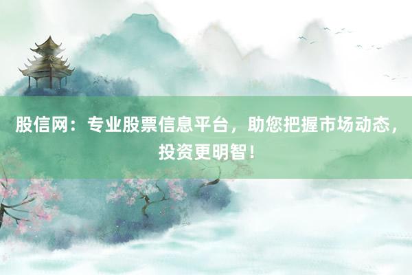 股信网：专业股票信息平台，助您把握市场动态，投资更明智！