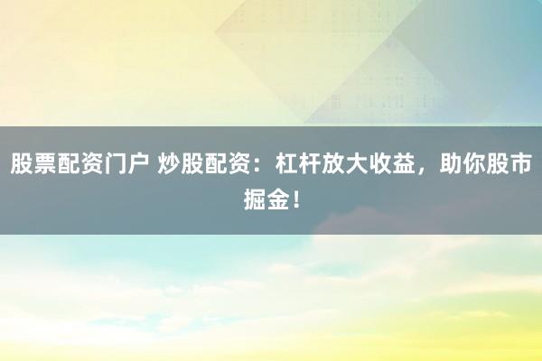 股票配资门户 炒股配资：杠杆放大收益，助你股市掘金！