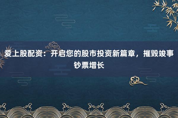 爱上股配资：开启您的股市投资新篇章，摧毁竣事钞票增长