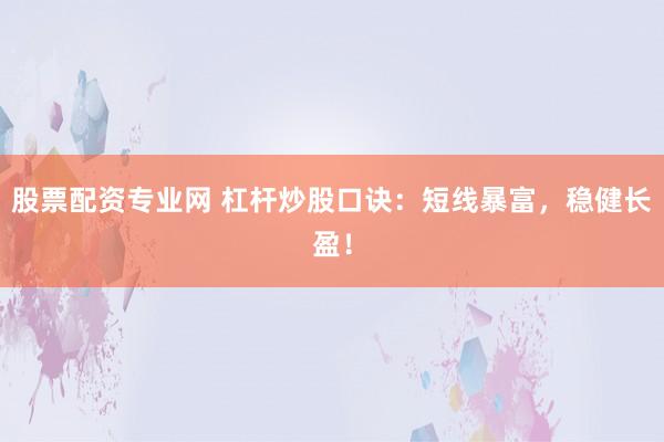 股票配资专业网 杠杆炒股口诀：短线暴富，稳健长盈！