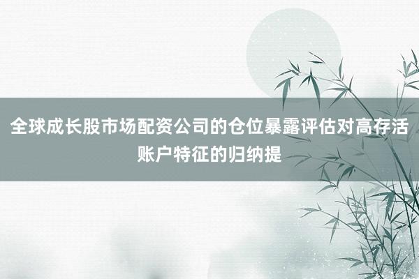 全球成长股市场配资公司的仓位暴露评估对高存活账户特征的归纳提