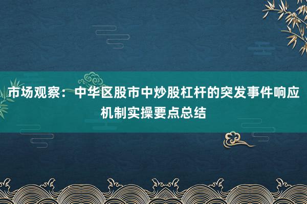 市场观察：中华区股市中炒股杠杆的突发事件响应机制实操要点总结