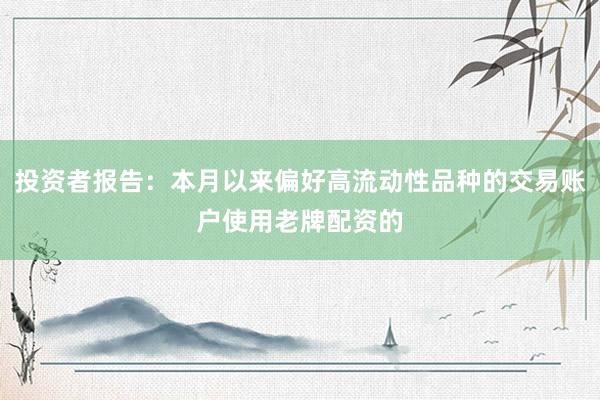投资者报告：本月以来偏好高流动性品种的交易账户使用老牌配资的