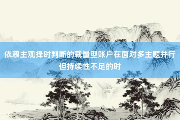依赖主观择时判断的裁量型账户在面对多主题并行但持续性不足的时