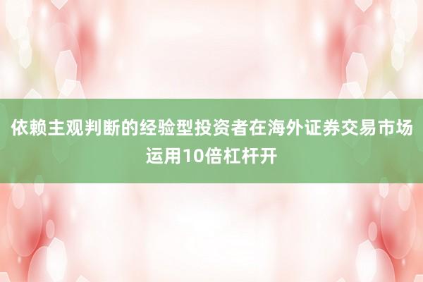 依赖主观判断的经验型投资者在海外证券交易市场运用10倍杠杆开