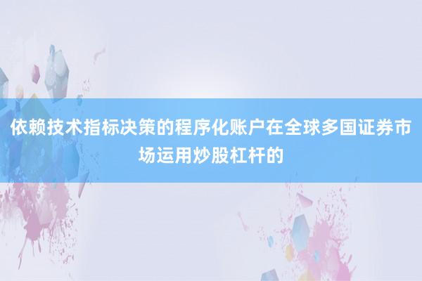 依赖技术指标决策的程序化账户在全球多国证券市场运用炒股杠杆的