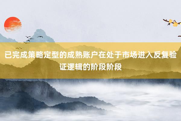 已完成策略定型的成熟账户在处于市场进入反复验证逻辑的阶段阶段