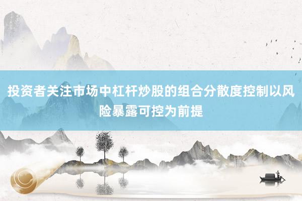 投资者关注市场中杠杆炒股的组合分散度控制以风险暴露可控为前提