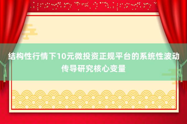 结构性行情下10元微投资正规平台的系统性波动传导研究核心变量