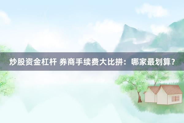 炒股资金杠杆 券商手续费大比拼：哪家最划算？