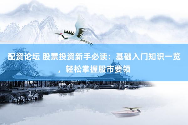 配资论坛 股票投资新手必读：基础入门知识一览，轻松掌握股市要领