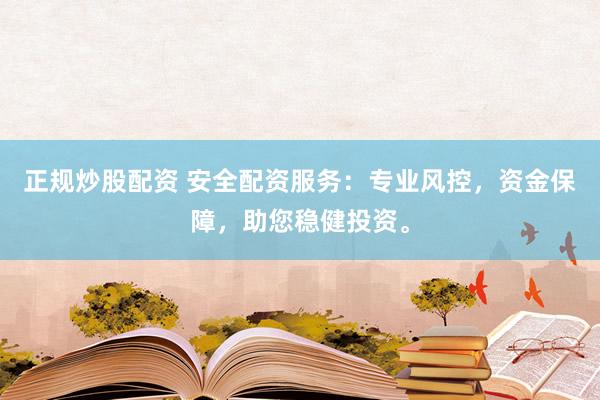 正规炒股配资 安全配资服务：专业风控，资金保障，助您稳健投资。