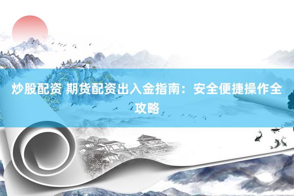 炒股配资 期货配资出入金指南：安全便捷操作全攻略